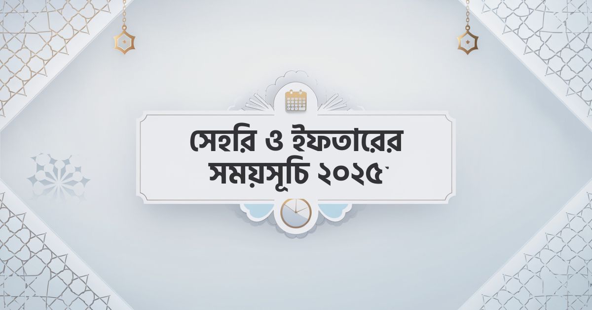 সেহরি ও ইফতারের সময়সূচি ২০২৫
